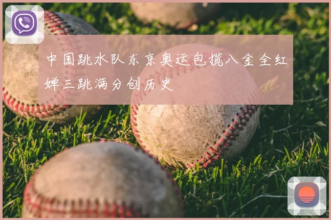 中国跳水队东京奥运包揽八金全红婵三跳满分创历史