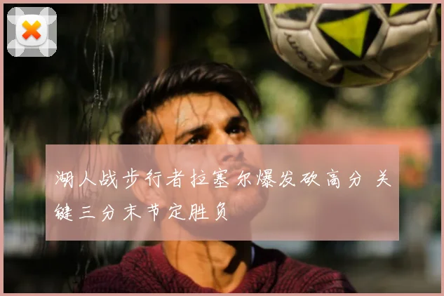 湖人战步行者拉塞尔爆发砍高分 关键三分末节定胜负