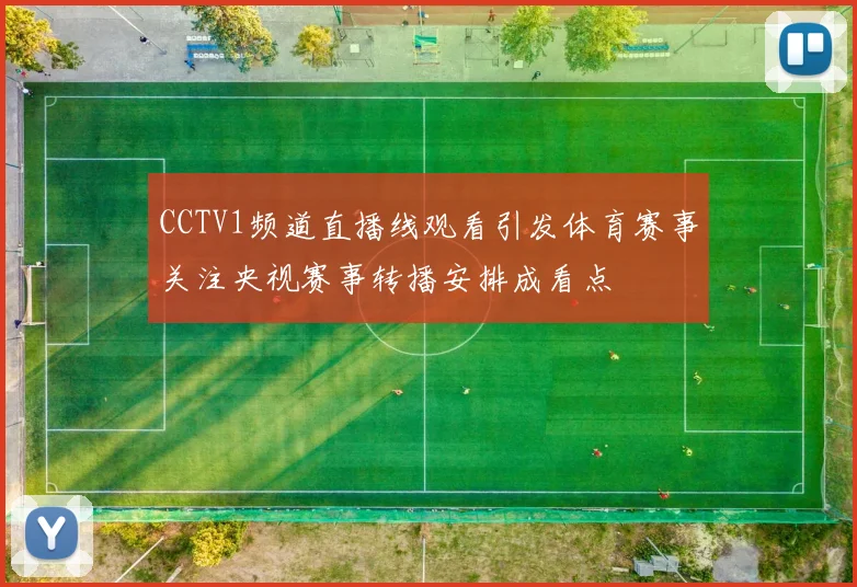 CCTV1频道直播线观看引发体育赛事关注央视赛事转播安排成看点