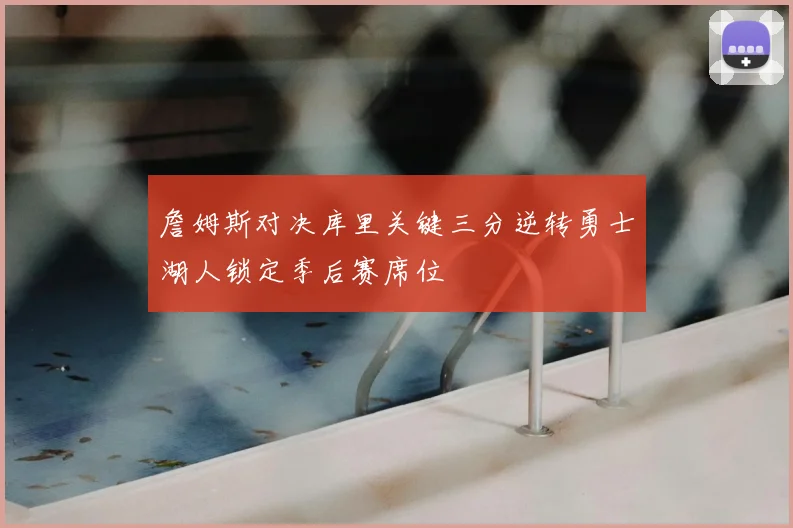 詹姆斯对决库里关键三分逆转勇士湖人锁定季后赛席位
