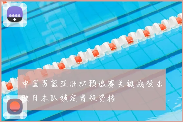 中国男篮亚洲杯预选赛关键战役击败日本队锁定晋级资格