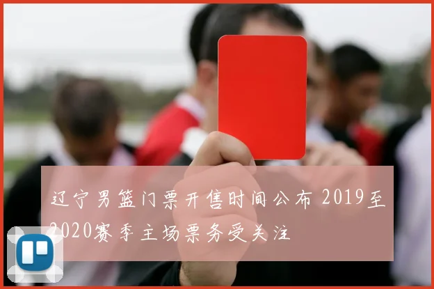 辽宁男篮门票开售时间公布 2019至2020赛季主场票务受关注
