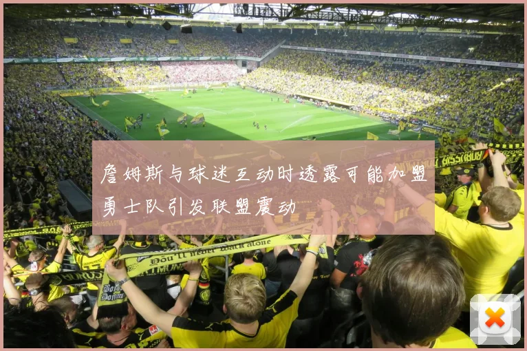 詹姆斯与球迷互动时透露可能加盟勇士队引发联盟震动