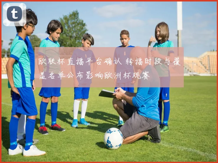 欧联杯直播平台确认 转播时段与覆盖名单公布影响欧洲杯观赛