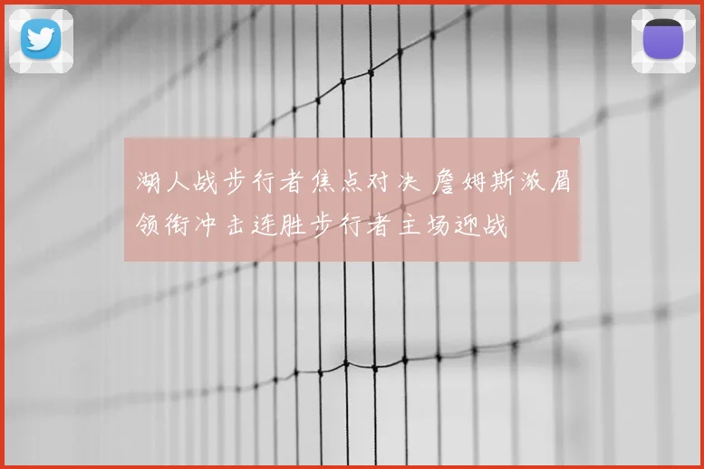 湖人战步行者焦点对决 詹姆斯浓眉领衔冲击连胜步行者主场迎战
