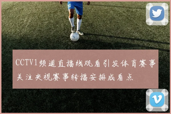 CCTV1频道直播线观看引发体育赛事关注央视赛事转播安排成看点