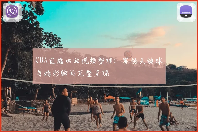 CBA直播回放视频整理：赛场关键球与精彩瞬间完整呈现