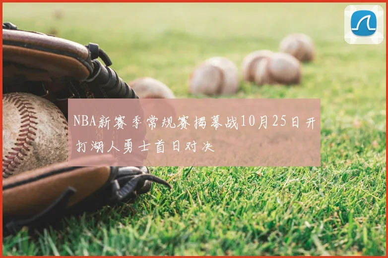 NBA新赛季常规赛揭幕战10月25日开打湖人勇士首日对决
