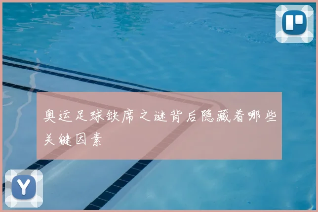 奥运足球缺席之谜背后隐藏着哪些关键因素