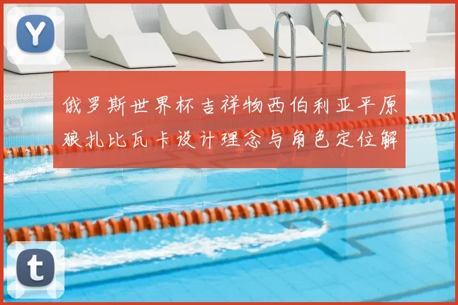俄罗斯世界杯吉祥物西伯利亚平原狼扎比瓦卡设计理念与角色定位解析
