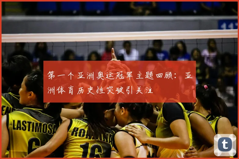 第一个亚洲奥运冠军主题回顾:亚洲体育历史性突破引关注